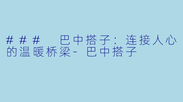 ### 巴中搭子:连接人心的温暖桥梁