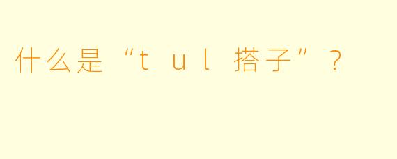 什么是“tul搭子”？  