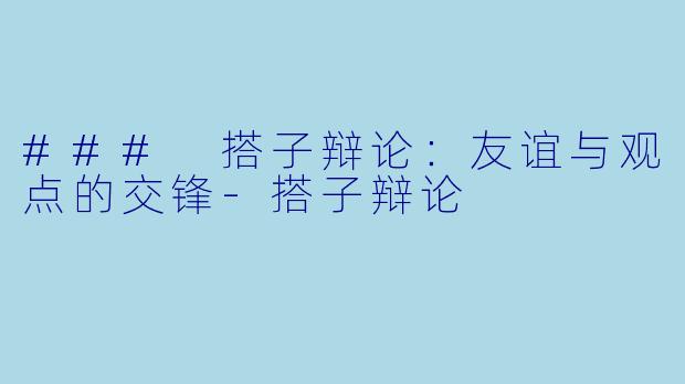 ### 搭子辩论:友谊与观点的交锋
