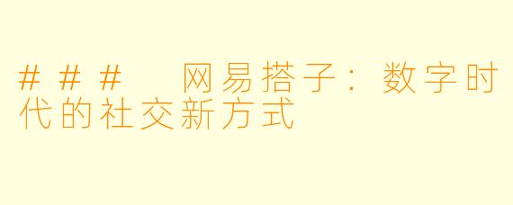 ### 网易搭子：数字时代的社交新方式