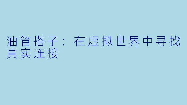 油管搭子：在虚拟世界中寻找真实连接