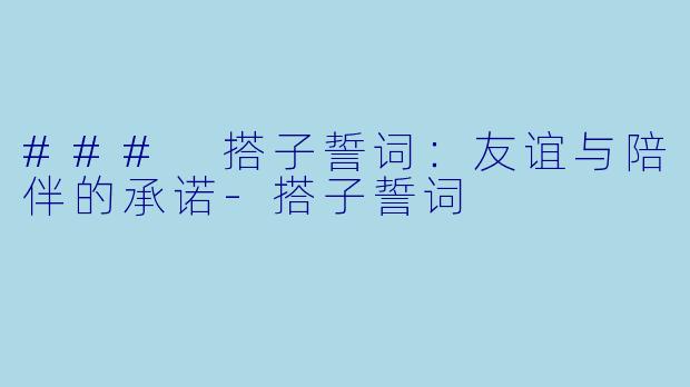 ### 搭子誓词：友谊与陪伴的承诺-搭子誓词
