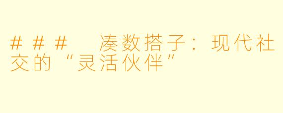 ### 凑数搭子:现代社交的“灵活伙伴”