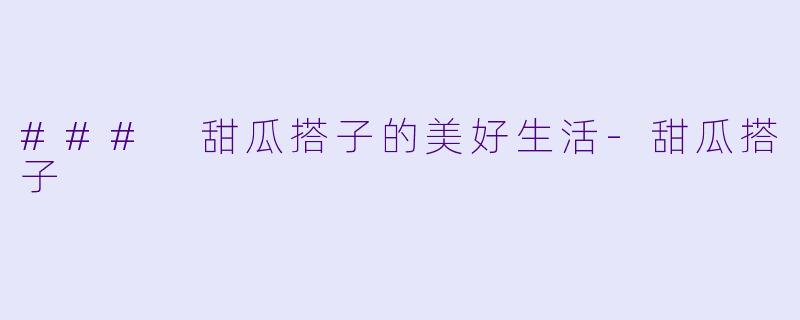 ### 甜瓜搭子的美好生活-甜瓜搭子