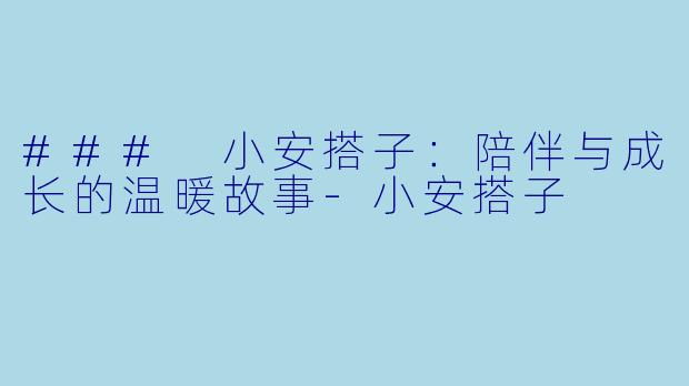 ### 小安搭子：陪伴与成长的温暖故事-小安搭子