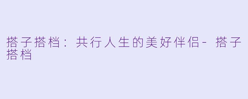 搭子搭档：共行人生的美好伴侣-搭子搭档