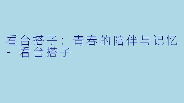 看台搭子：青春的陪伴与记忆-看台搭子