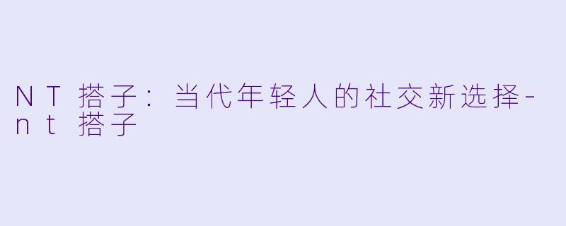 NT搭子:当代年轻人的社交新选择