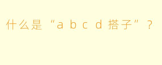 什么是“abcd搭子”？  
