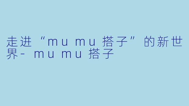 走进“mumu搭子”的新世界
