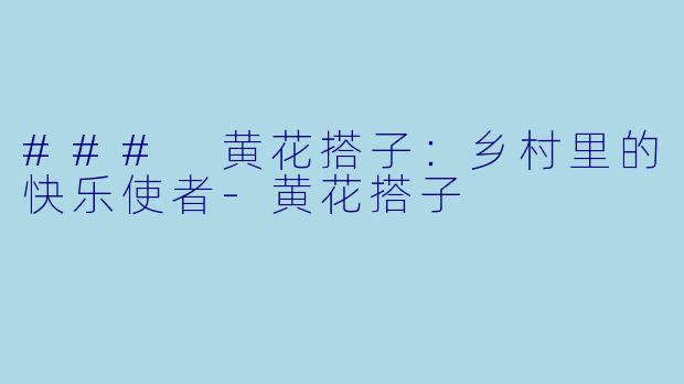 ### 黄花搭子：乡村里的快乐使者-黄花搭子