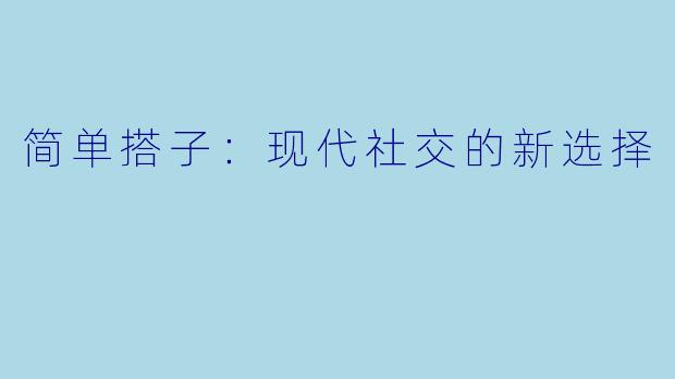 简单搭子：现代社交的新选择