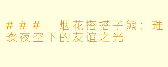 ### 烟花搭搭子熊：璀璨夜空下的友谊之光