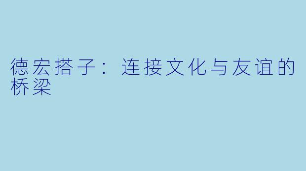 德宏搭子：连接文化与友谊的桥梁