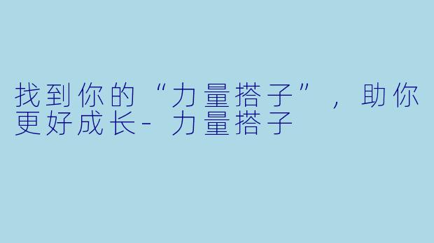 找到你的“力量搭子”，助你更好成长-力量搭子