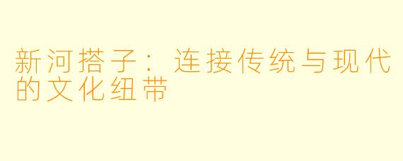 新河搭子:连接传统与现代的文化纽带