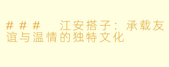 ### 江安搭子：承载友谊与温情的独特文化
