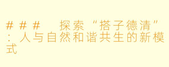 ### 探索“搭子德清”：人与自然和谐共生的新模式