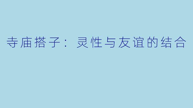 寺庙搭子：灵性与友谊的结合