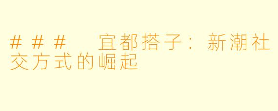 ### 宜都搭子：新潮社交方式的崛起