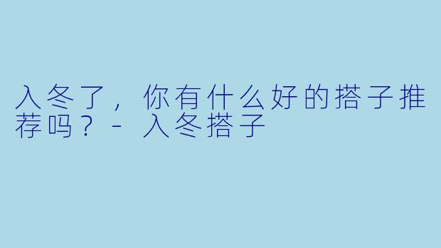 入冬了，你有什么好的搭子推荐吗？-入冬搭子