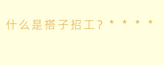 什么是搭子招工?****