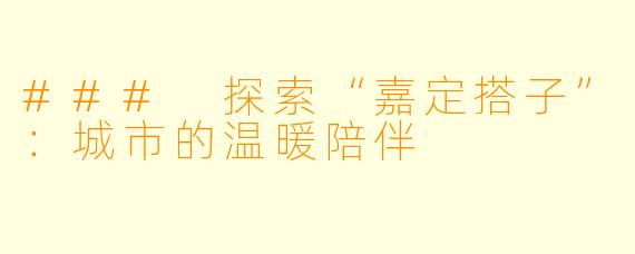 ### 探索“嘉定搭子”：城市的温暖陪伴