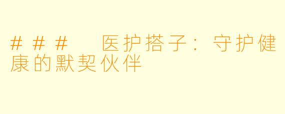 ### 医护搭子：守护健康的默契伙伴