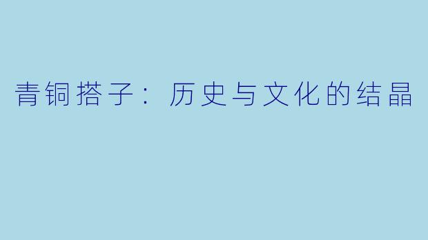 青铜搭子：历史与文化的结晶