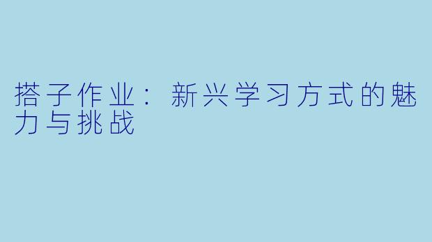 搭子作业：新兴学习方式的魅力与挑战
