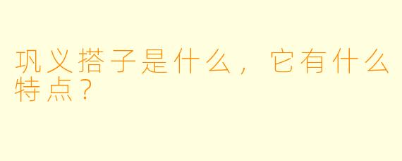 巩义搭子是什么，它有什么特点？