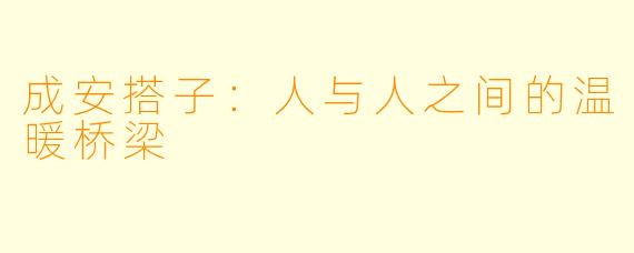 成安搭子:人与人之间的温暖桥梁