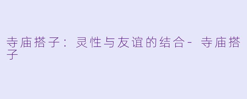 寺庙搭子：灵性与友谊的结合-寺庙搭子