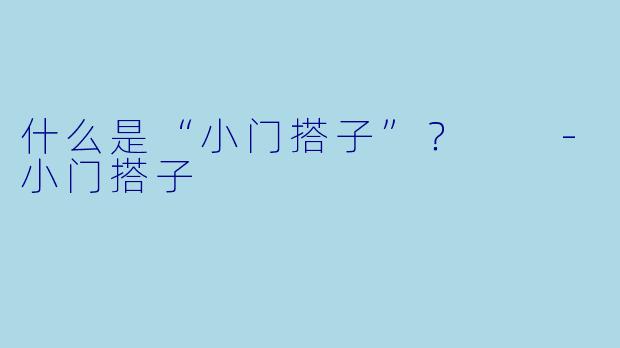 什么是“小门搭子”？  -小门搭子