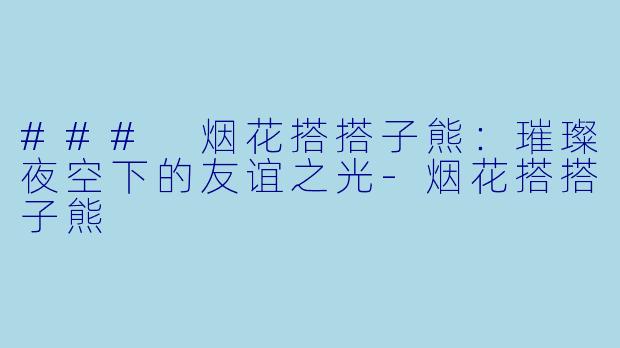 ### 烟花搭搭子熊：璀璨夜空下的友谊之光-烟花搭搭子熊