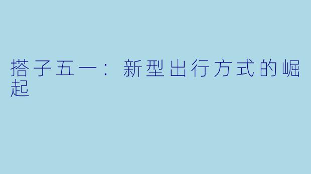 搭子五一：新型出行方式的崛起