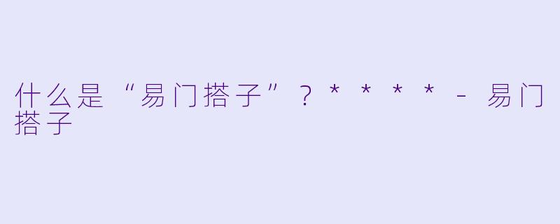 什么是“易门搭子”？****