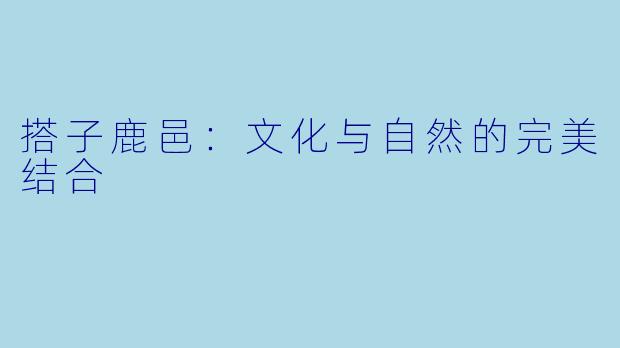 搭子鹿邑：文化与自然的完美结合
