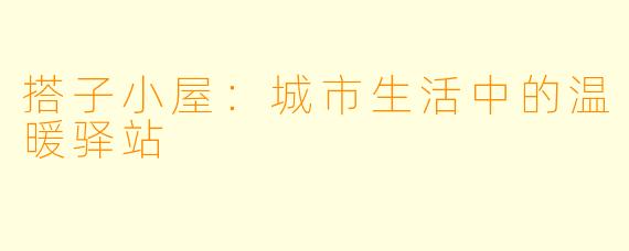 搭子小屋:城市生活中的温暖驿站