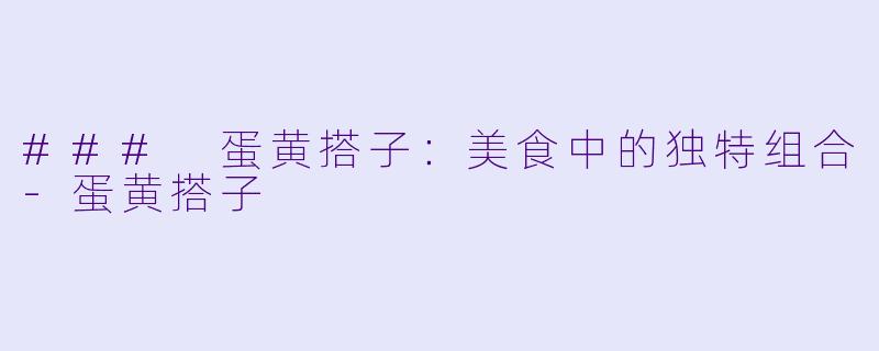 ### 蛋黄搭子：美食中的独特组合-蛋黄搭子