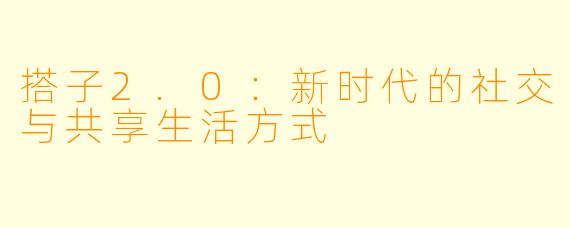 搭子2.0：新时代的社交与共享生活方式