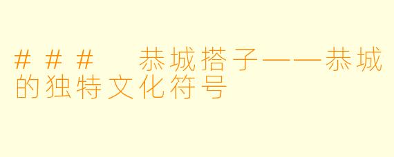 ### 恭城搭子——恭城的独特文化符号