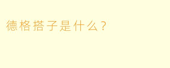 德格搭子是什么？  
