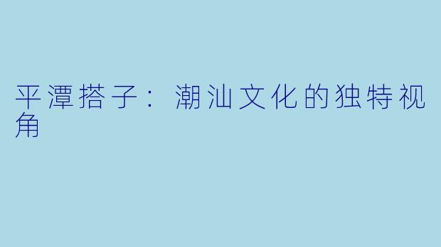 平潭搭子:潮汕文化的独特视角