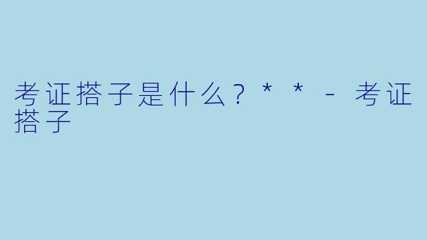 考证搭子是什么？**-考证搭子