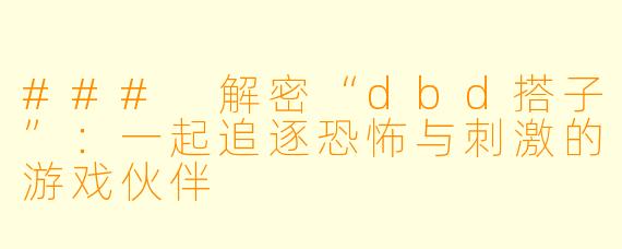 ### 解密“dbd搭子”：一起追逐恐怖与刺激的游戏伙伴