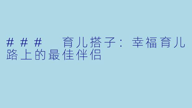 ### 育儿搭子:幸福育儿路上的最佳伴侣