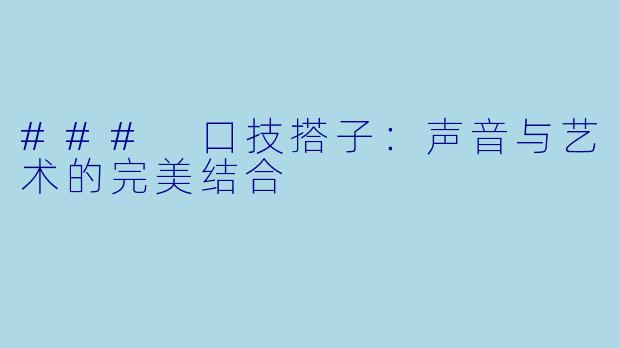 ### 口技搭子:声音与艺术的完美结合