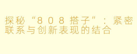 探秘“808搭子”：紧密联系与创新表现的结合
