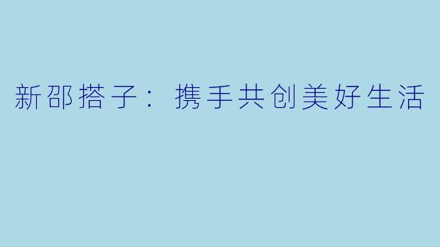 新邵搭子：携手共创美好生活